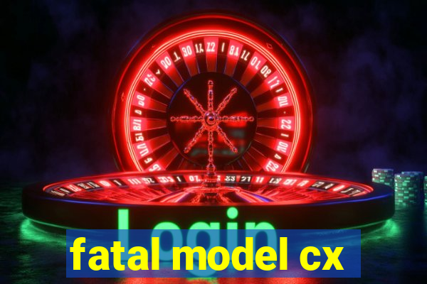 fatal model cx