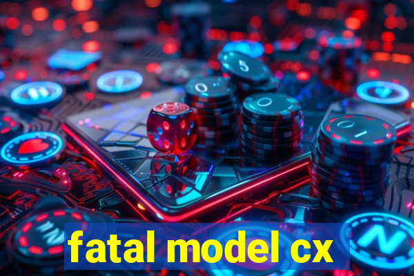 fatal model cx