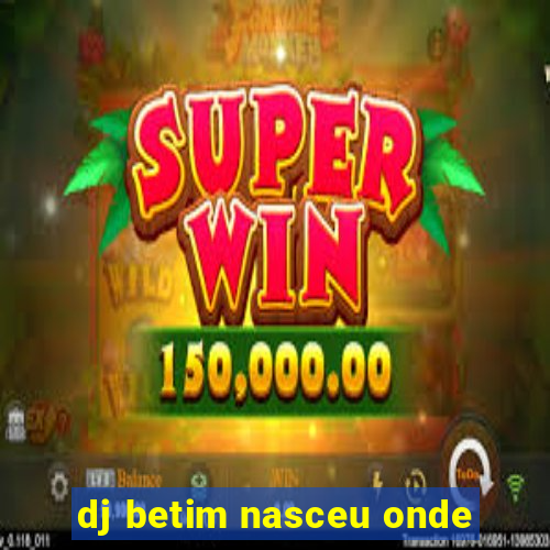 dj betim nasceu onde