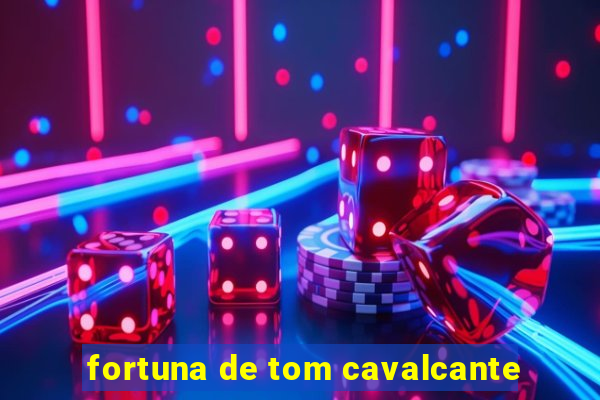 fortuna de tom cavalcante