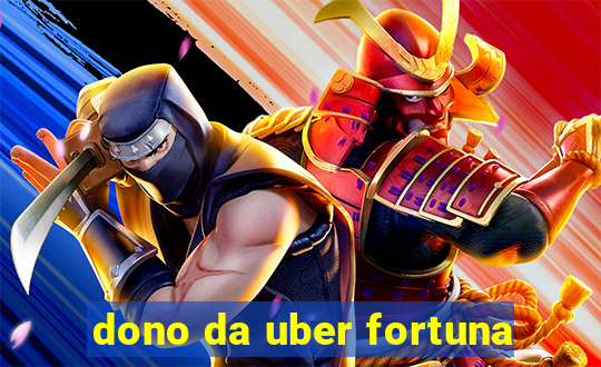 dono da uber fortuna