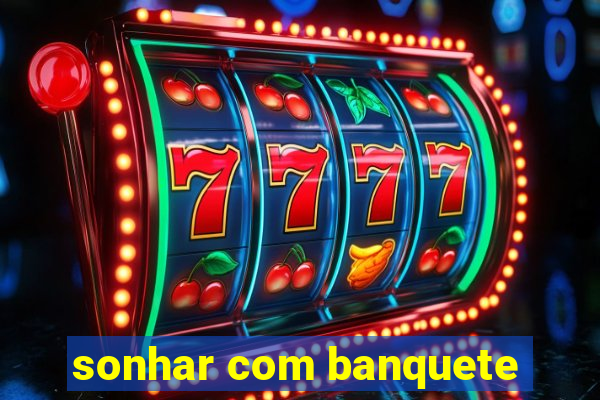 sonhar com banquete