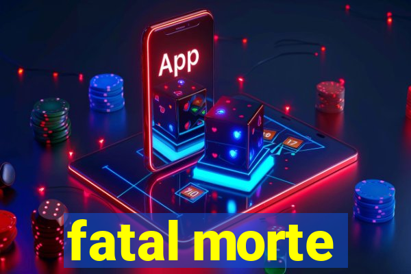 fatal morte