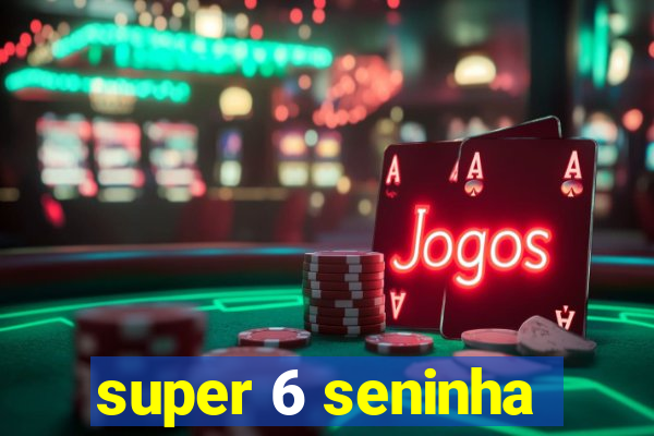 super 6 seninha