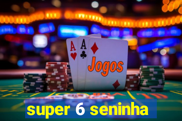 super 6 seninha