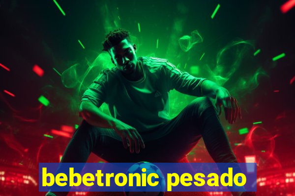 bebetronic pesado