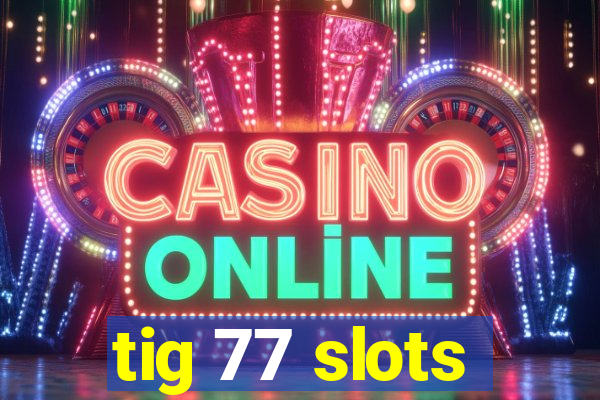 tig 77 slots