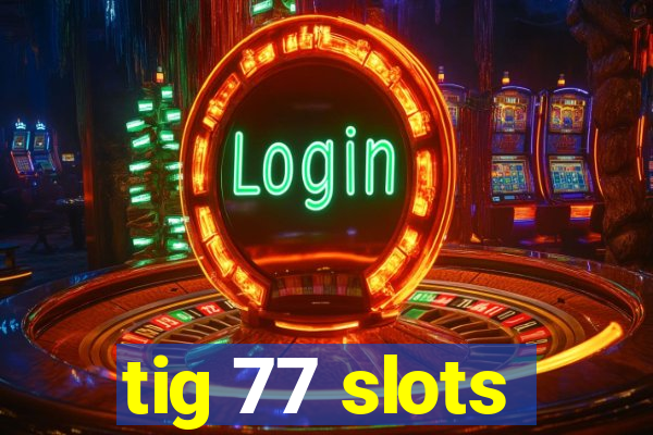 tig 77 slots