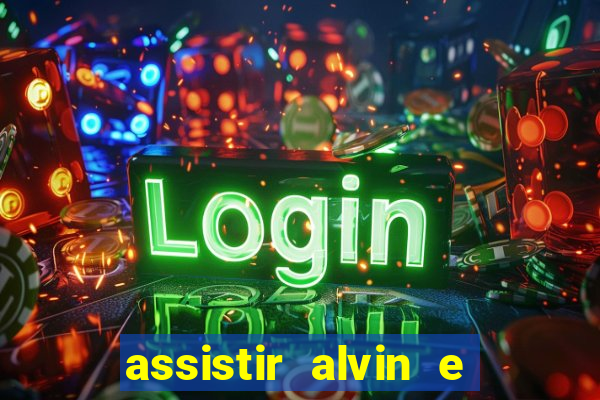 assistir alvin e os esquilos