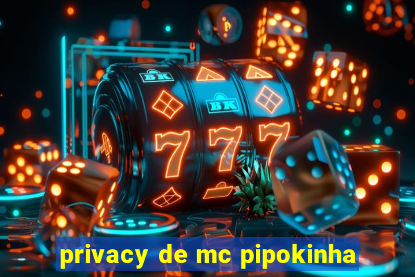 privacy de mc pipokinha