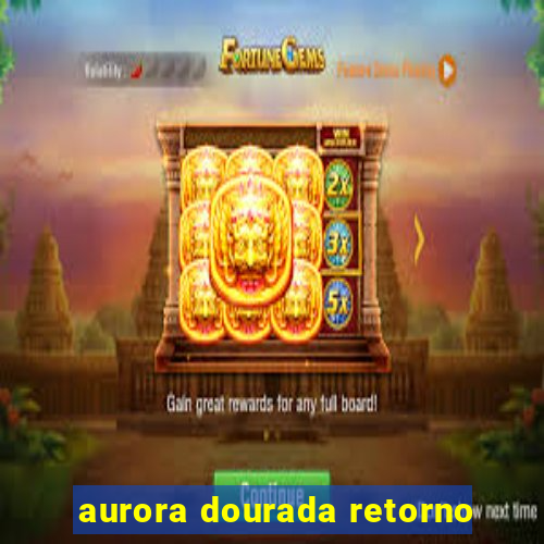 aurora dourada retorno