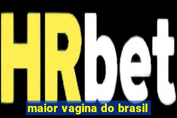 maior vagina do brasil