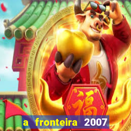 a fronteira 2007 filme completo download