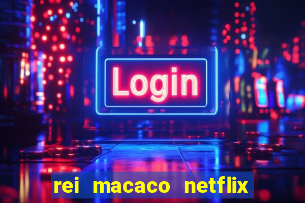 rei macaco netflix 3 temporada