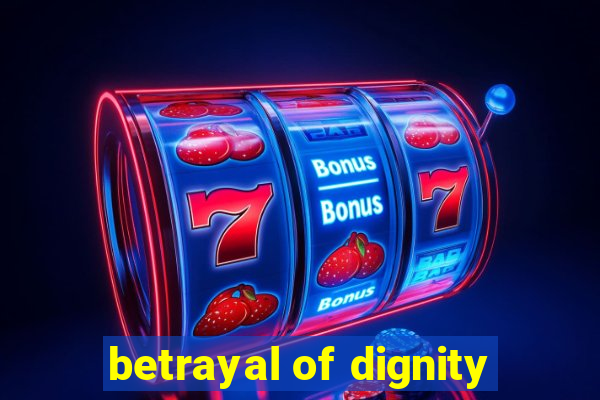 betrayal of dignity