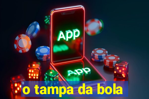 o tampa da bola