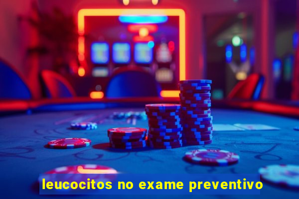 leucocitos no exame preventivo