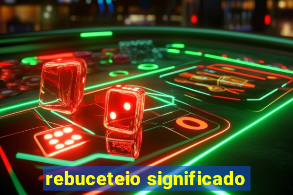 rebuceteio significado