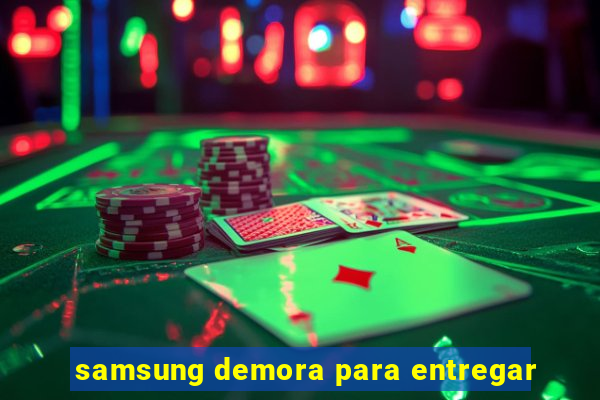 samsung demora para entregar