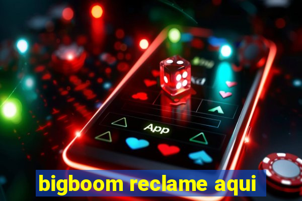 bigboom reclame aqui