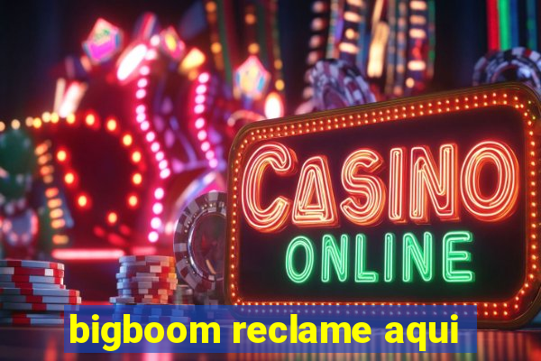 bigboom reclame aqui