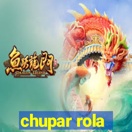 chupar rola