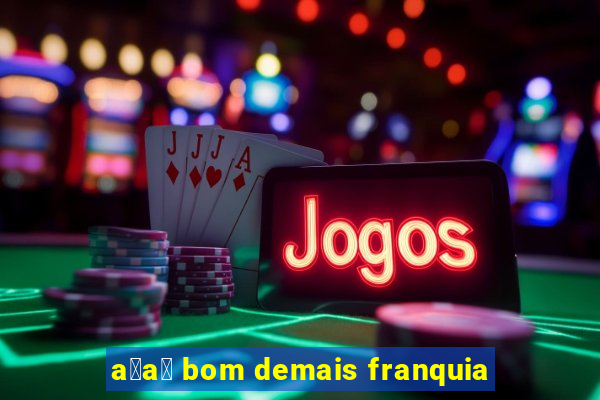 a莽a铆 bom demais franquia