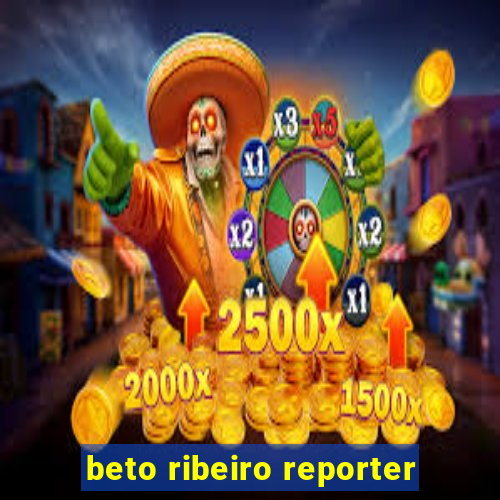 beto ribeiro reporter