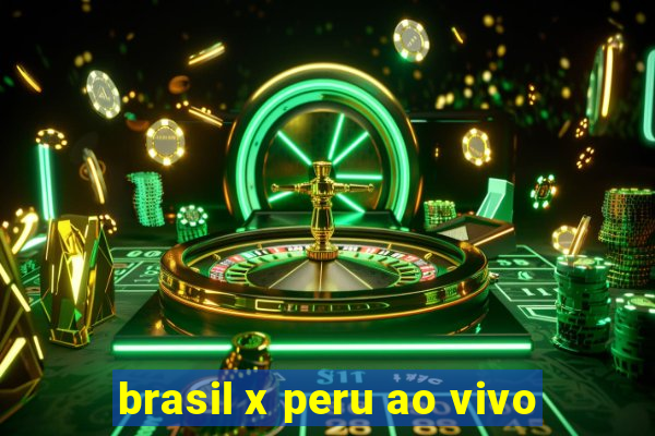 brasil x peru ao vivo