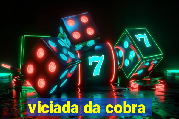 viciada da cobra