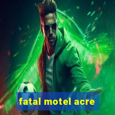 fatal motel acre