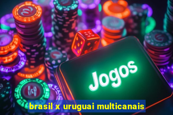 brasil x uruguai multicanais