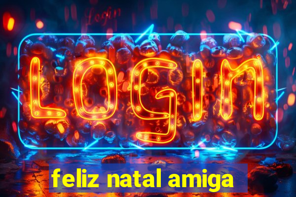 feliz natal amiga