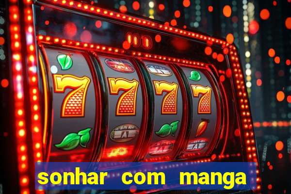 sonhar com manga no jogo do bicho