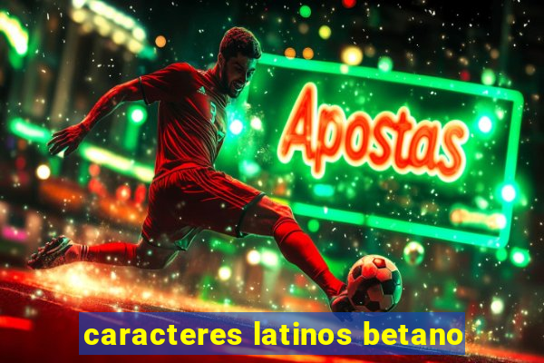 caracteres latinos betano