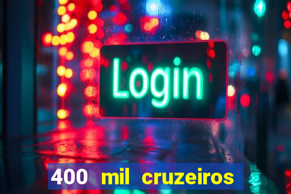 400 mil cruzeiros em reais