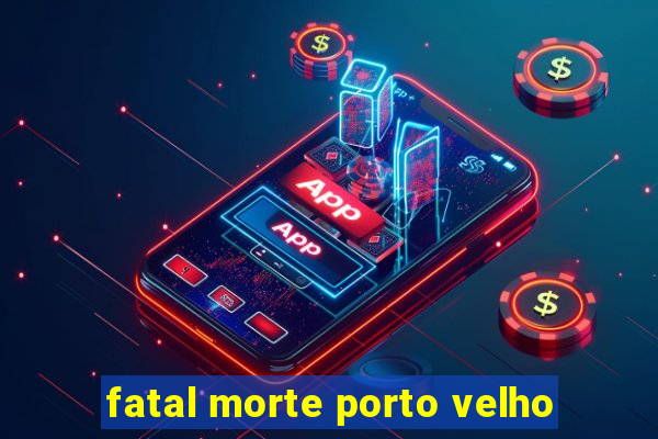 fatal morte porto velho