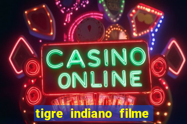 tigre indiano filme indiano tigre e drago