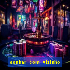 sonhar com vizinho jogo do bicho