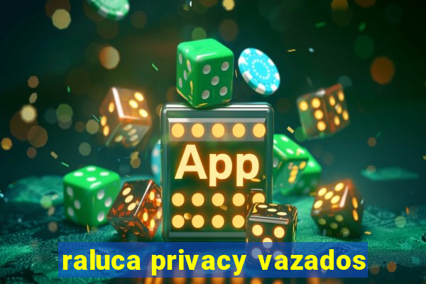 raluca privacy vazados