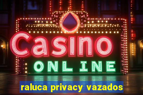 raluca privacy vazados