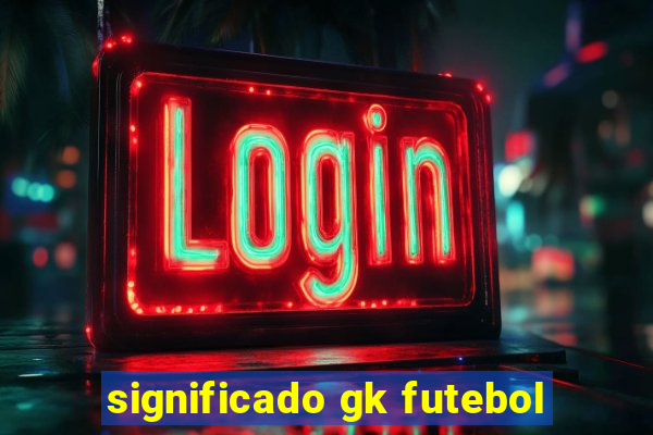 significado gk futebol