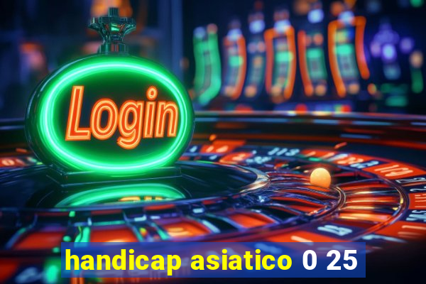 handicap asiatico 0 25