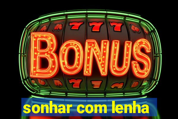 sonhar com lenha