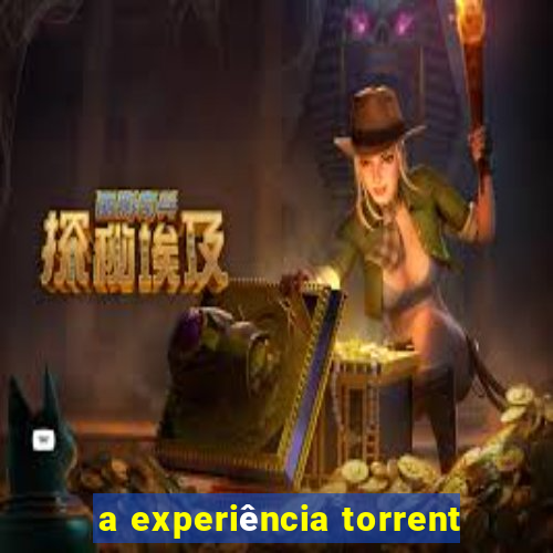 a experiência torrent