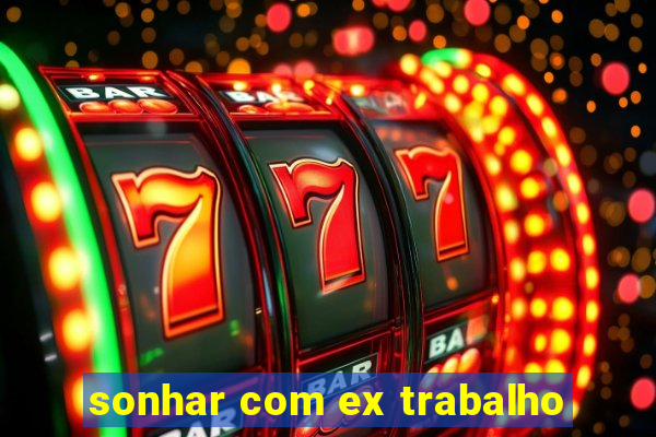 sonhar com ex trabalho