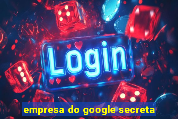 empresa do google secreta