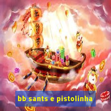 bb sants e pistolinha