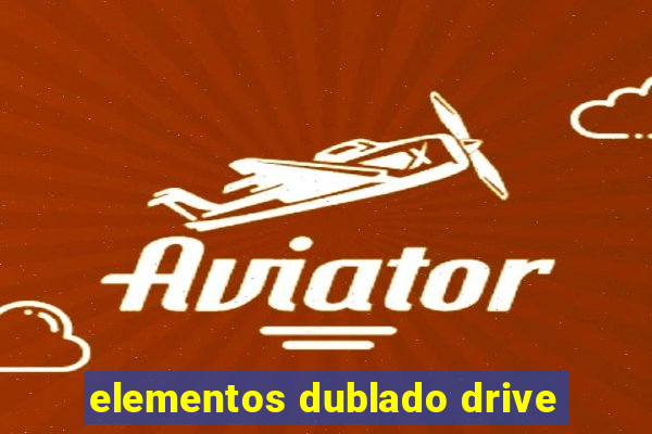 elementos dublado drive