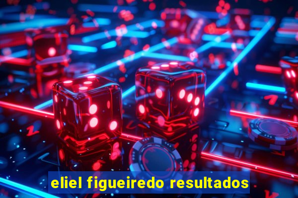 eliel figueiredo resultados